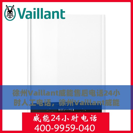 徐州Vaillant威能售后电话24小时人工电话，徐州Vaillant威能售后全天候人工服务电话解析