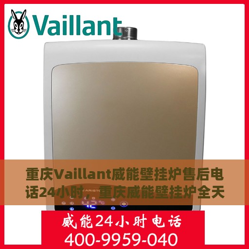重庆Vaillant威能壁挂炉售后电话24小时，重庆威能壁挂炉全天候售后电话服务热线