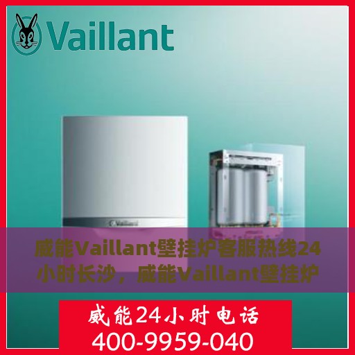 威能Vaillant壁挂炉客服热线24小时长沙，威能Vaillant壁挂炉长沙24小时全天候客户服务热线