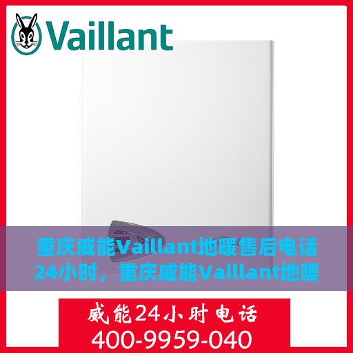 重庆威能Vaillant地暖售后电话24小时，重庆威能Vaillant地暖全天候售后热线电话