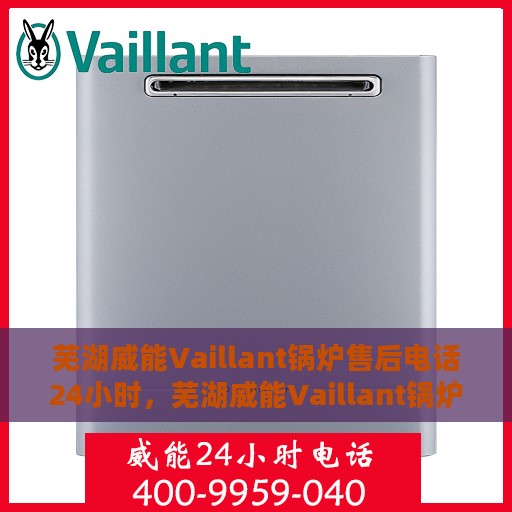 芜湖威能Vaillant锅炉售后电话24小时，芜湖威能Vaillant锅炉全天候售后电话服务