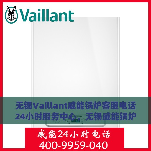 无锡Vaillant威能锅炉客服电话24小时服务中心，无锡威能锅炉客服热线全天候服务，专业解答您的需求