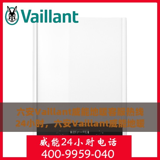 六安Vaillant威能地暖客服热线24小时，六安Vaillant威能地暖全天候客服热线，温暖连接您的需求