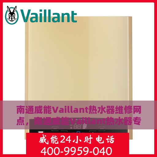 南通威能Vaillant热水器维修网点，南通威能Vaillant热水器专业维修服务中心