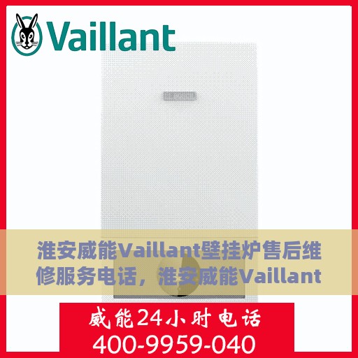 淮安威能Vaillant壁挂炉售后维修服务电话，淮安威能Vaillant壁挂炉售后维修热线及专业维修服务团队
