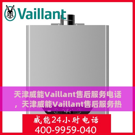 天津威能Vaillant售后服务电话，天津威能Vaillant售后服务热线电话揭秘
