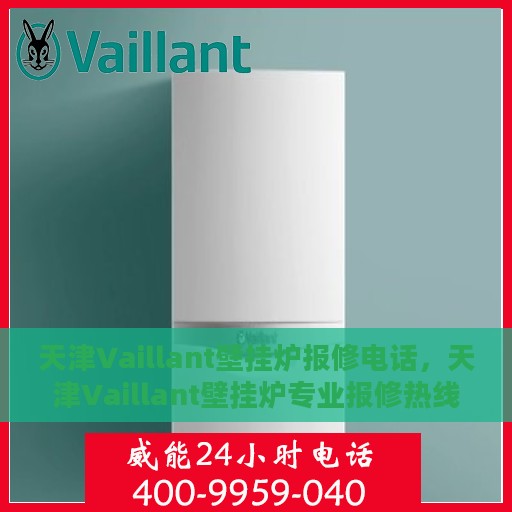天津Vaillant壁挂炉报修电话，天津Vaillant壁挂炉专业报修热线及售后支持服务