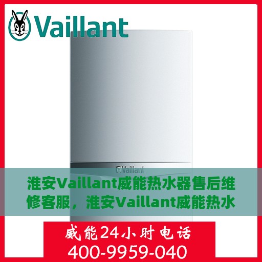 淮安Vaillant威能热水器售后维修客服，淮安Vaillant威能热水器售后维修服务热线与客服支持