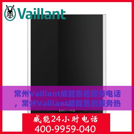 常州Vaillant威能售后服务电话，常州Vaillant威能售后服务热线及电话大全