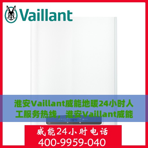 淮安Vaillant威能地暖24小时人工服务热线，淮安Vaillant威能地暖全天候人工服务热线支持，专业快速响应