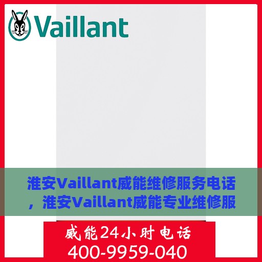 淮安Vaillant威能维修服务电话，淮安Vaillant威能专业维修服务热线电话公布