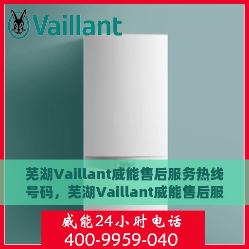 芜湖Vaillant威能售后服务热线号码，芜湖Vaillant威能售后服务热线详解，专业、快捷的售后支持就在您身边！