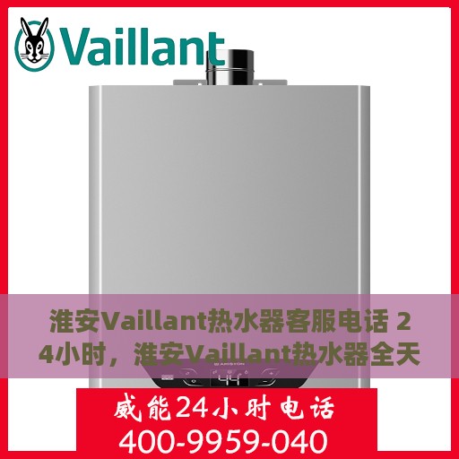 淮安Vaillant热水器客服电话 24小时，淮安Vaillant热水器全天候客服热线，贴心服务，温暖您的每一刻