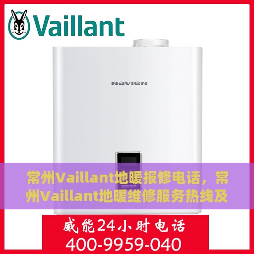 常州Vaillant地暖报修电话，常州Vaillant地暖维修服务热线及报修电话详解