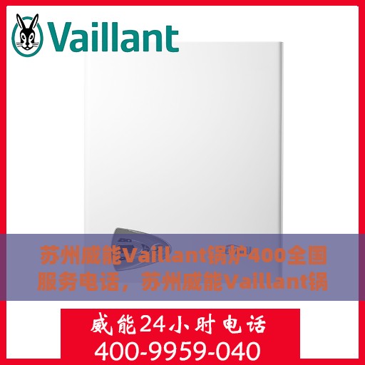 苏州威能Vaillant锅炉400全国服务电话，苏州威能Vaillant锅炉全国服务热线400专业解答