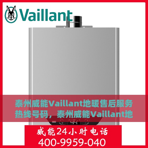 泰州威能Vaillant地暖售后服务热线号码，泰州威能Vaillant地暖售后服务热线详解，专业解决您的地暖问题