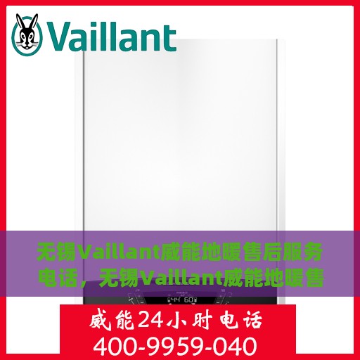 无锡Vaillant威能地暖售后服务电话，无锡Vaillant威能地暖售后服务热线及电话查询指南