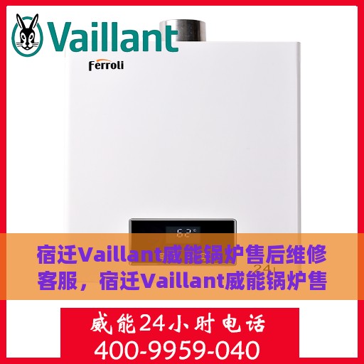 宿迁Vaillant威能锅炉售后维修客服，宿迁Vaillant威能锅炉售后维修专业客服团队