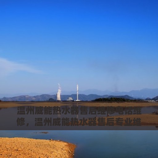 温州威能热水器售后维修电话维修，温州威能热水器售后专业维修团队，快速解决故障电话热线