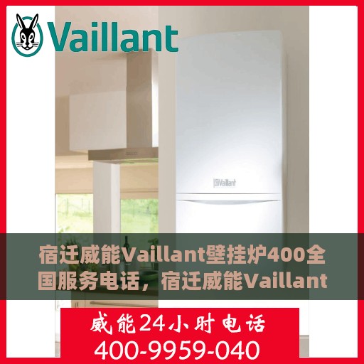 宿迁威能Vaillant壁挂炉400全国服务电话，宿迁威能Vaillant壁挂炉全国服务热线400电话详解，专业维修与售后支持一站式服务！