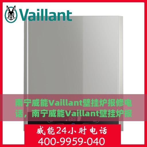 南宁威能Vaillant壁挂炉报修电话，南宁威能Vaillant壁挂炉报修热线及售后维修服务指南