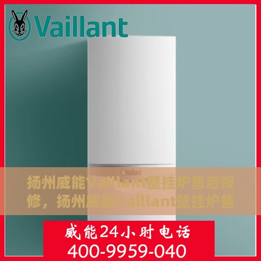 扬州威能Vaillant壁挂炉售后报修，扬州威能Vaillant壁挂炉售后报修服务指南