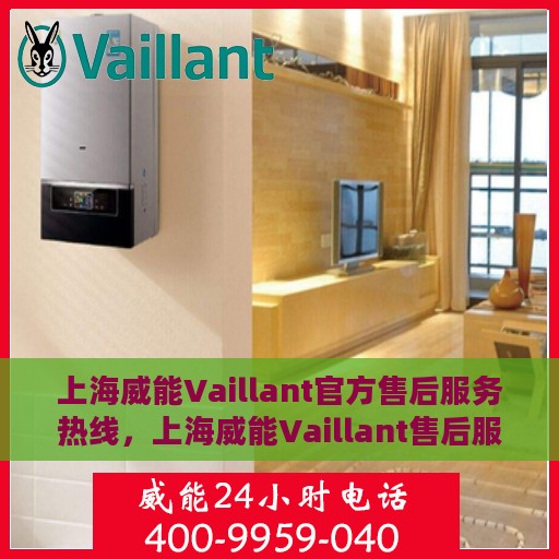 上海威能Vaillant官方售后服务热线，上海威能Vaillant售后服务热线，专业团队为您提供贴心服务