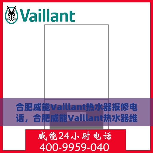 合肥威能Vaillant热水器报修电话，合肥威能Vaillant热水器维修服务热线及报修指南