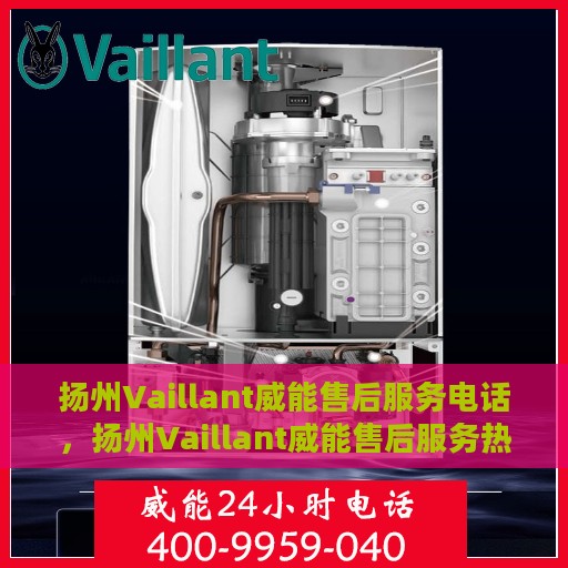 扬州Vaillant威能售后服务电话，扬州Vaillant威能售后服务热线电话公布