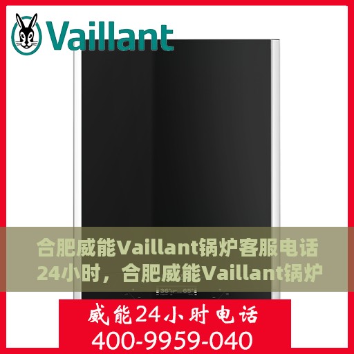 合肥威能Vaillant锅炉客服电话 24小时，合肥威能Vaillant锅炉全天候客服热线，快速响应您的每一个需求