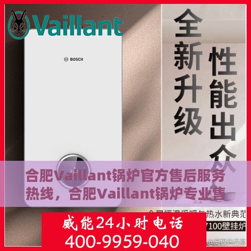合肥Vaillant锅炉官方售后服务热线，合肥Vaillant锅炉专业售后服务热线，一站式解决方案，贴心服务保障您的锅炉运行无忧！