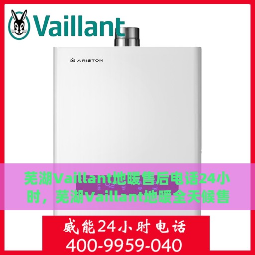 芜湖Vaillant地暖售后电话24小时，芜湖Vaillant地暖全天候售后服务热线
