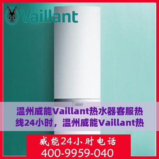 温州威能Vaillant热水器客服热线24小时，温州威能Vaillant热水器全天候客服热线支持