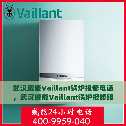 武汉威能Vaillant锅炉报修电话，武汉威能Vaillant锅炉报修服务热线及售后指南
