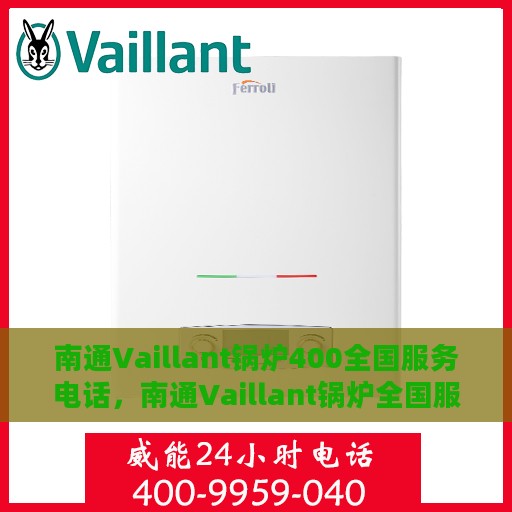 南通Vaillant锅炉400全国服务电话，南通Vaillant锅炉全国服务热线，专业售后维修与电话支持400服务电话