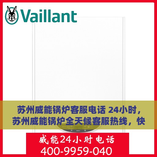 苏州威能锅炉客服电话 24小时，苏州威能锅炉全天候客服热线，快速解决您的需求！