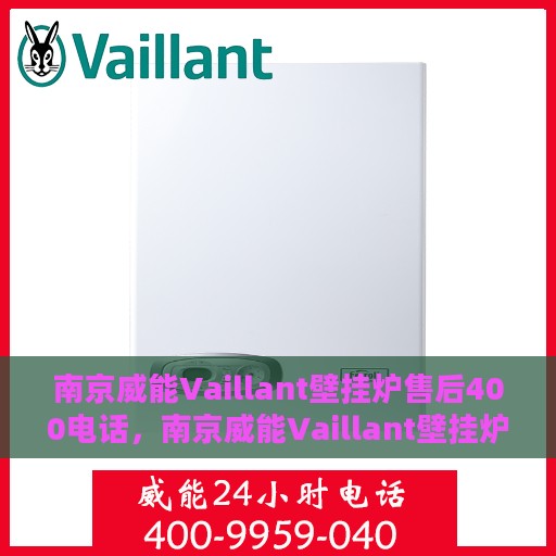 南京威能Vaillant壁挂炉售后400电话，南京威能Vaillant壁挂炉售后官方服务热线揭秘，专业维修与售后保障团队为您护航