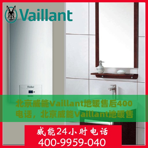 北京威能Vaillant地暖售后400电话，北京威能Vaillant地暖售后服务热线揭秘，专业维修，一键拨打400电话