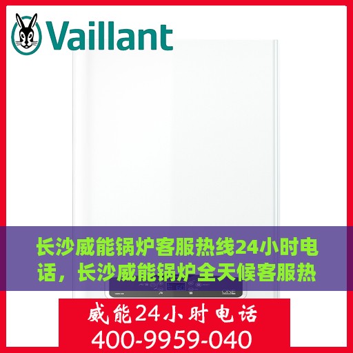 长沙威能锅炉客服热线24小时电话，长沙威能锅炉全天候客服热线电话，贴心服务随时在线