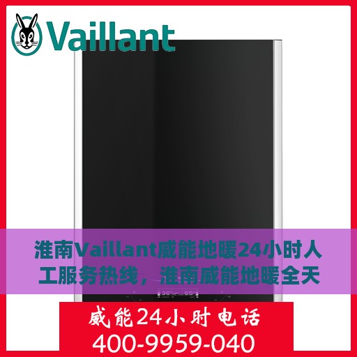 淮南Vaillant威能地暖24小时人工服务热线，淮南威能地暖全天候人工服务热线，专业解答与快速响应