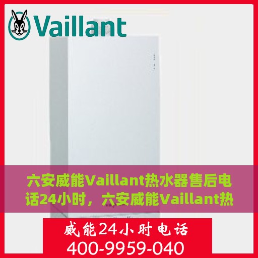六安威能Vaillant热水器售后电话24小时，六安威能Vaillant热水器全天候售后热线电话