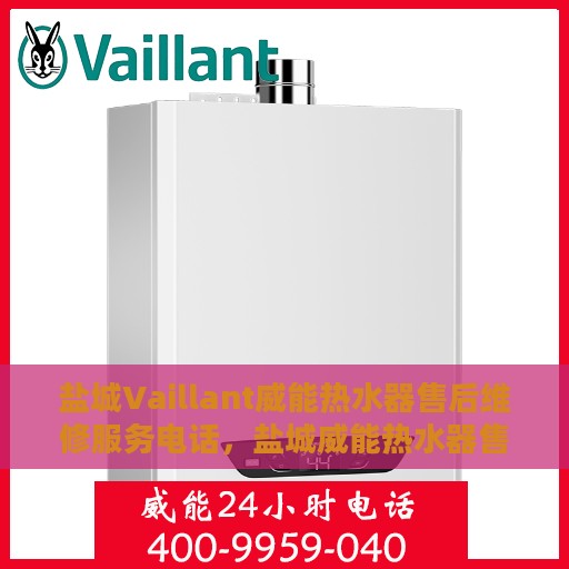 盐城Vaillant威能热水器售后维修服务电话，盐城威能热水器售后维修服务热线及专业解决方案