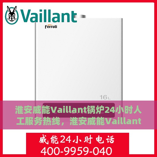 淮安威能Vaillant锅炉24小时人工服务热线，淮安威能Vaillant锅炉全天候人工服务热线支持