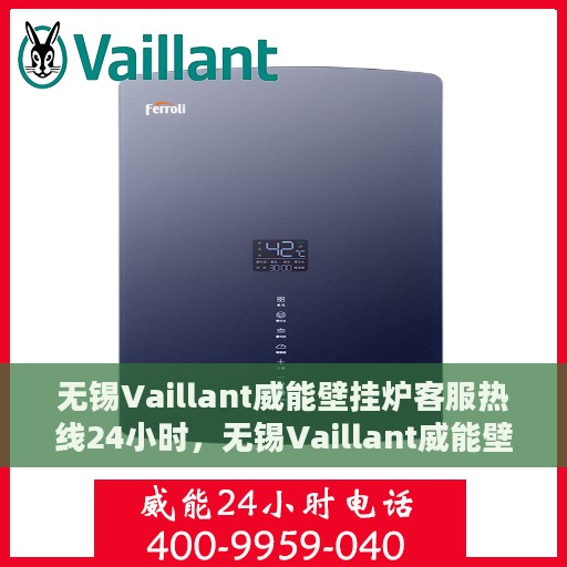 无锡Vaillant威能壁挂炉客服热线24小时，无锡Vaillant威能壁挂炉全天候客服热线，专业解答，温暖无忧