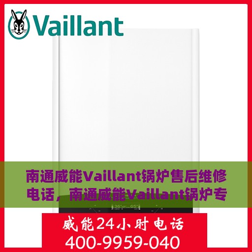 南通威能Vaillant锅炉售后维修电话，南通威能Vaillant锅炉专业售后维修服务电话