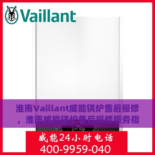 淮南Vaillant威能锅炉售后报修，淮南威能锅炉售后报修服务指南