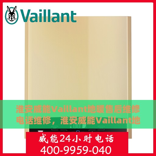 淮安威能Vaillant地暖售后维修电话维修，淮安威能Vaillant地暖售后专业维修团队，一站式解决方案与贴心服务电话