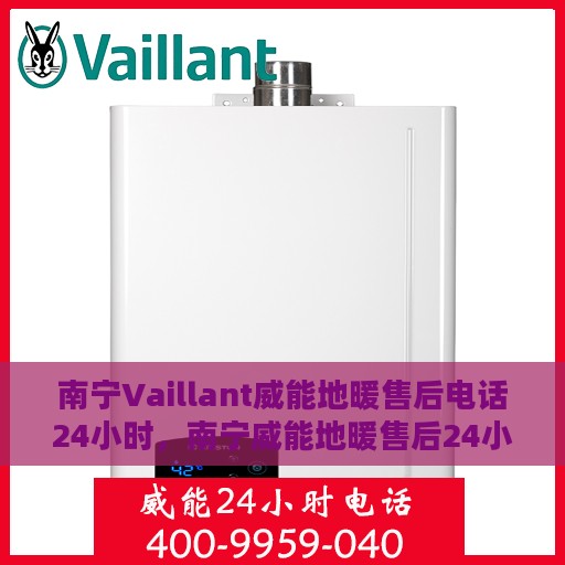 南宁Vaillant威能地暖售后电话24小时，南宁威能地暖售后24小时专业维修服务电话
