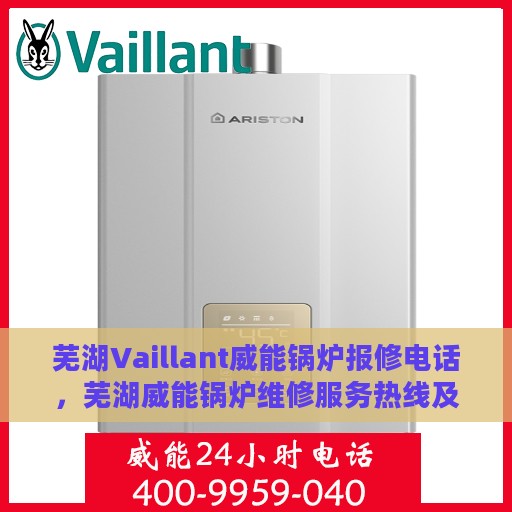 芜湖Vaillant威能锅炉报修电话，芜湖威能锅炉维修服务热线及报修电话详解