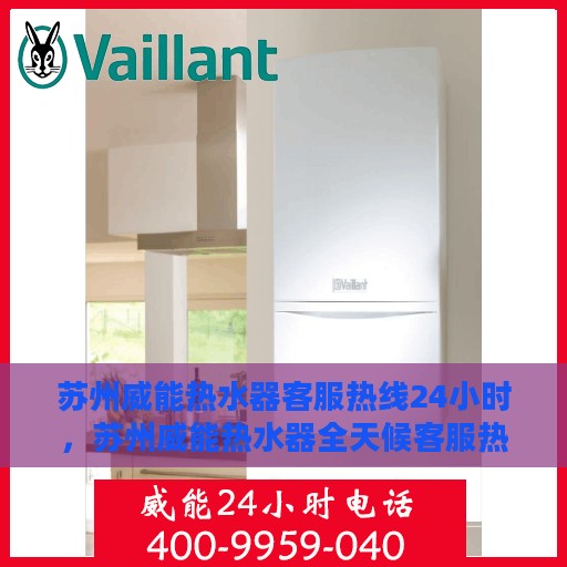 苏州威能热水器客服热线24小时，苏州威能热水器全天候客服热线，贴心服务不打烊